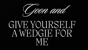 GOON AND GIVE YOURSELF A WEDGIE FOR ME