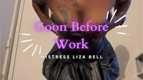 Goon Before Work with Mistress Liza Bell