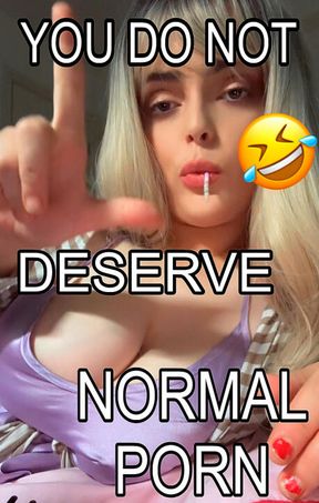 You DO NOT deserve Normal Porn