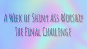 A Week of Shiny Ass Worship: The Final Challenge