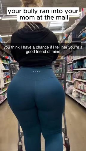 Your bully ran into your mom at the mall