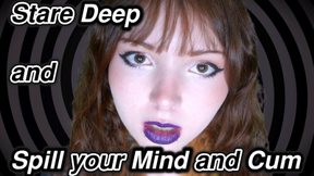 Stare Deep and Spill your Mind and Cum