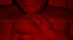 Spit and Slobber on My Titties