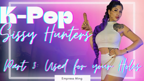 Used for your Holes. K-Pop Sissy Hunters: Part 3