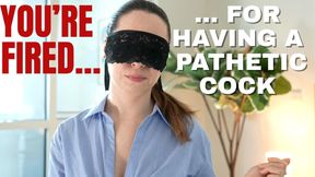 You are fired....for having a pathetic cock