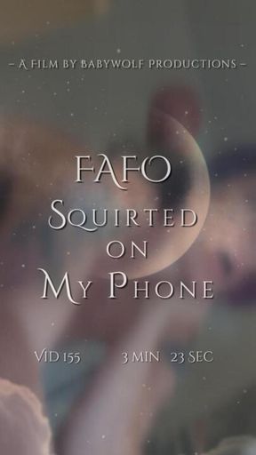 Vid155 – FAFO Squirted on My Phone
