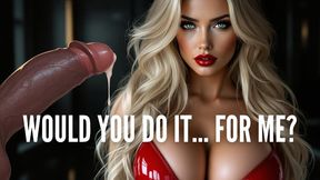 Would You Do It, For Me?