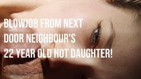 BLOWJOB from NEXT DOOR NEIGHBOUR'S 22 year old HOT daughter!