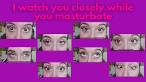 I watch you closely while you masturbate and make faces at you