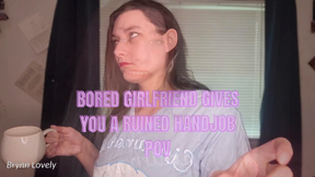 Bored Girlfriend Gives You A Ruined Handjob POV
