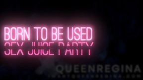 Born to be used  Sex juice party