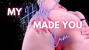 My Holes Made You Cum