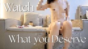 Watch What you Deserve