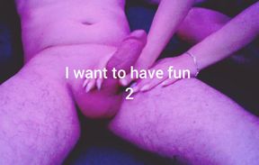 I want to  have fun 2