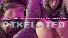 I made this for the weak and pathetic | PIXELATED