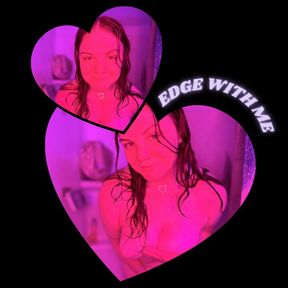 Edge With Me 🚿💦