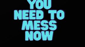 YOU NEED TO MESS NOW