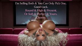 I'm Selling Both & You Can Only Pick One. Good Luck. Round & High & Present. Or Soft & Perfect & Yours. Choose