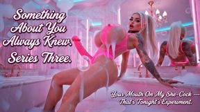 Something About You Always Knew. Series Three. Your Mouth On My She-Cock — That's Tonight's Experiment