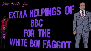 Extra Helpings of BBC for the White Boi Faggot starring Goddess Lana