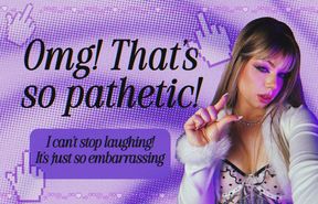 Omg! That’s so pathetic!