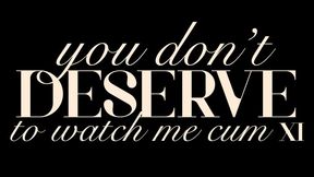 You Don’t Deserve to Watch Me Cum XI