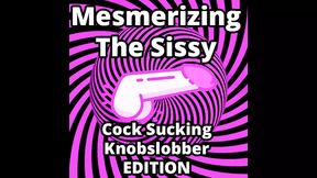Mesmerizing the Sissy Cock Sucking Knobslobber Edition
