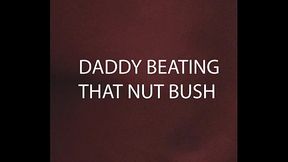 DADDY BEATING THAT NUT BUSH