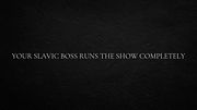 Your Slavic boss runs the show completely