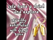 Lets have a drink and explore the silky satin fetish with sissy bruce