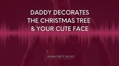 Your Daddy’s Christmas Tree gets decorated while he whispers filthy praises in dirty talk for wet girls