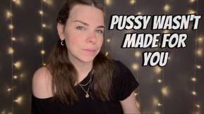 Pussy Wasn't Made For You.