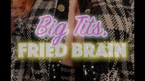 Big Tits, Fried Brain