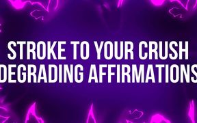 Stroke to your Crush Degrading Affirmations