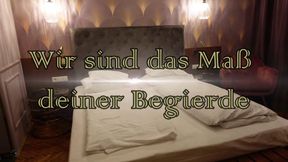 Wir sind das Maß deiner Begierde / We are the measure of your desire