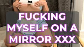 FUCKING MYSELF ON A MIRROR XXX