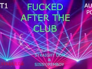 SISSY BOY FUCKED AFTER THE CLUB PART 1(AUDIO PORN)