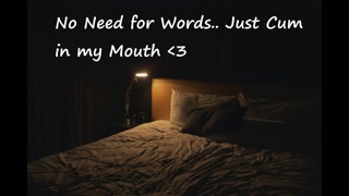 No Need for Words... Just Cum in my Mouth 💖