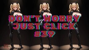 DON'T WORRY JUST CLICK #39