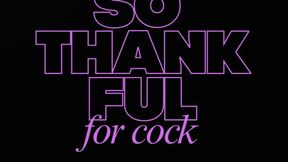 SO THANKFUL FOR COCK