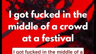 I got fucked in the middle of a crowd at a festival