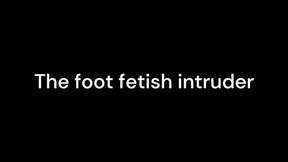 The foot fetish intruder