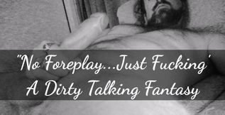 No Foreplay...Just Fucking...A Dirty Talking Audio Fantasy!