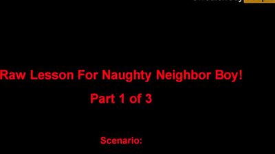 Raw Lesson For Naughty Neighbor Boy! Part 1 of 3