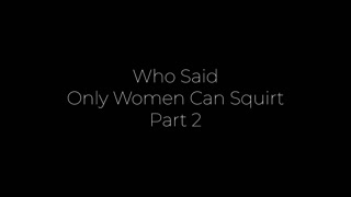 Who Said Only Women Can Squirt? Part 2