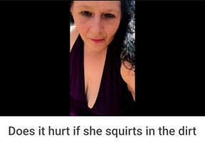 Does It Hurt if I Squirt in the Dirt