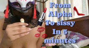 From Alpha to sissy in 5 minutes