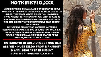 Hotkinkyjo in gold dress fuck her ass with huge dildo from mrhankey &amp_ anal prolapse in public