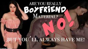 Are you really boyfriend material? NO - But you'll always have me!