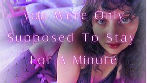 you Were Only Supposed To Stay For A Minute